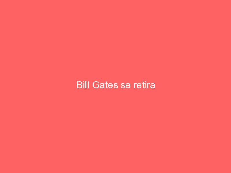 Bill Gates se retira