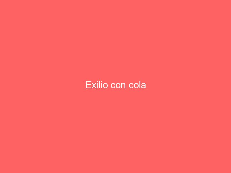 Exilio con cola