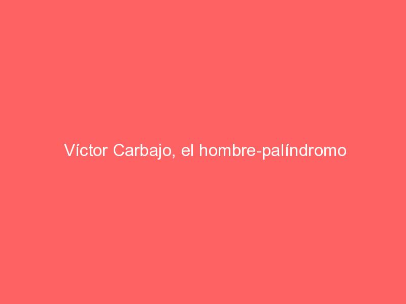 Víctor Carbajo, el hombre-palíndromo